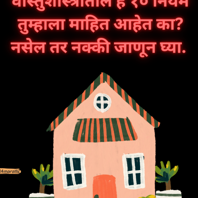 वास्तुशास्त्रातील हे १० नियम तुम्हाला माहित आहेत का नसेल तर नक्की जाणून घ्या. (1)